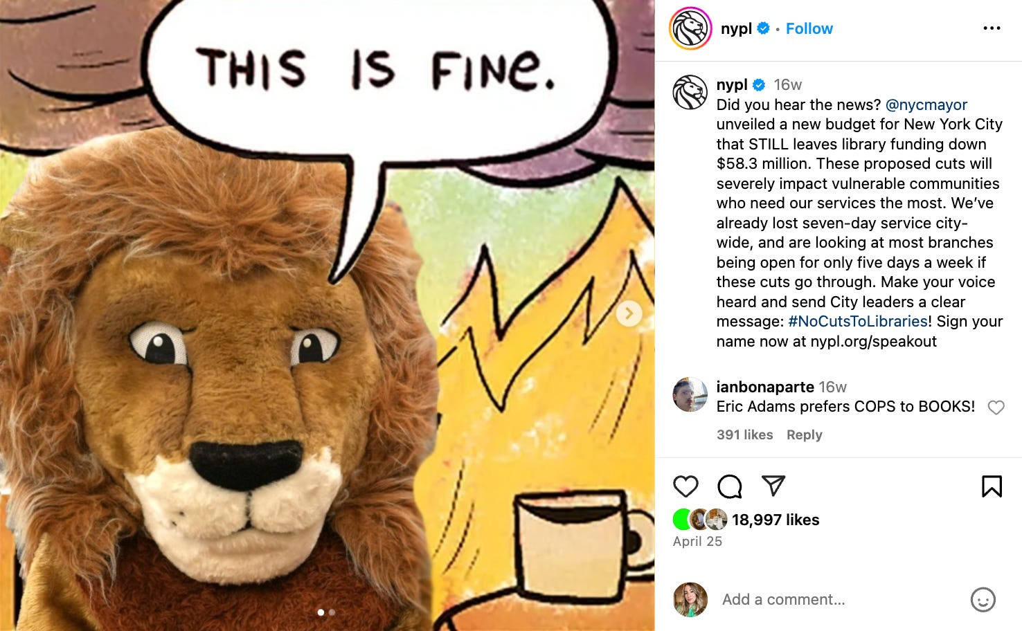 A costumed lion mascot standing in front of a cartoon background of flames with a speech bubble that says “THIS IS FINE.” The image mimics the popular “This is Fine” meme. The New York Public Library (NYPL) uses this image in an Instagram post to protest proposed $58.3 million budget cuts to NYC libraries. The caption urges followers to speak out using the hashtag #NoCutsToLibraries and includes a link to sign a petition.
